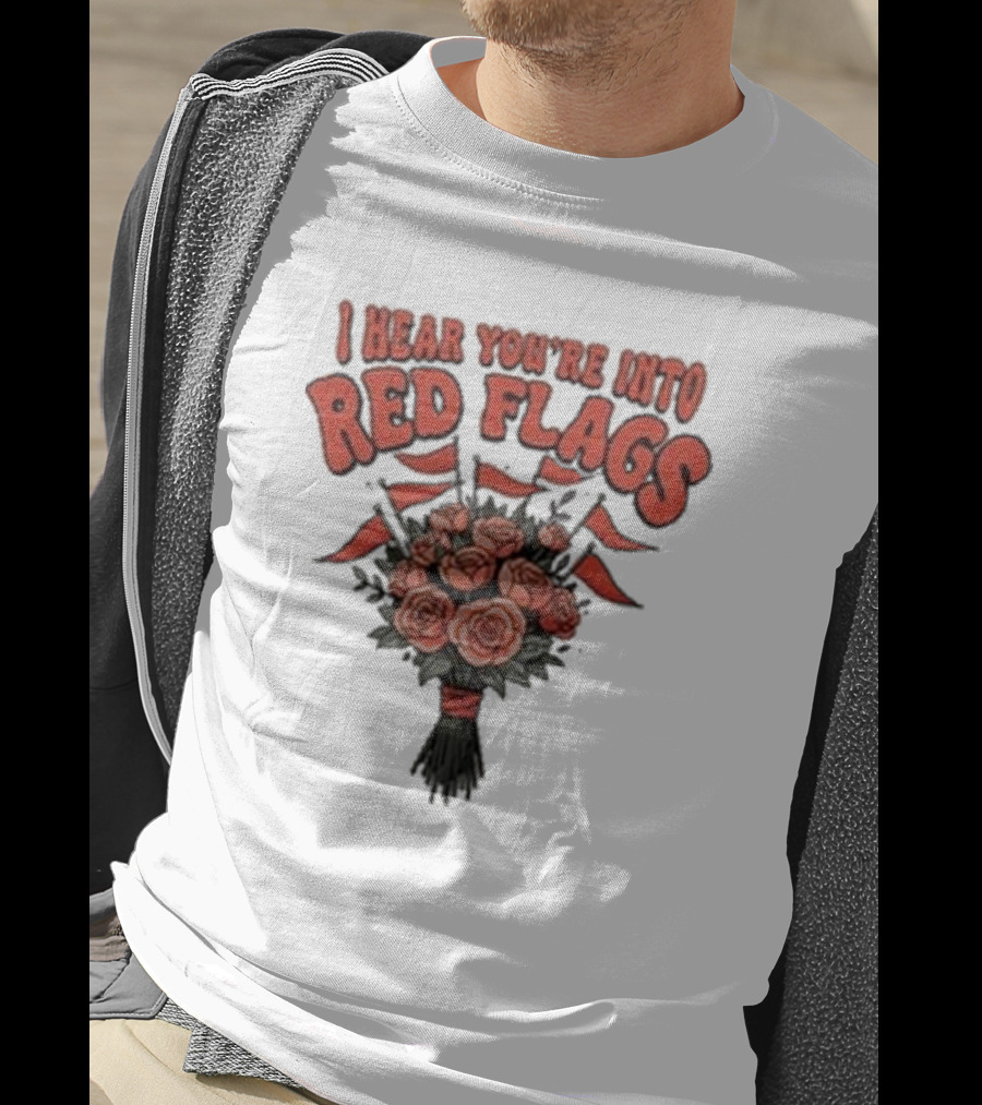 I Hear You’re Into Red Flags Bouquet Of Roses T-Shirt