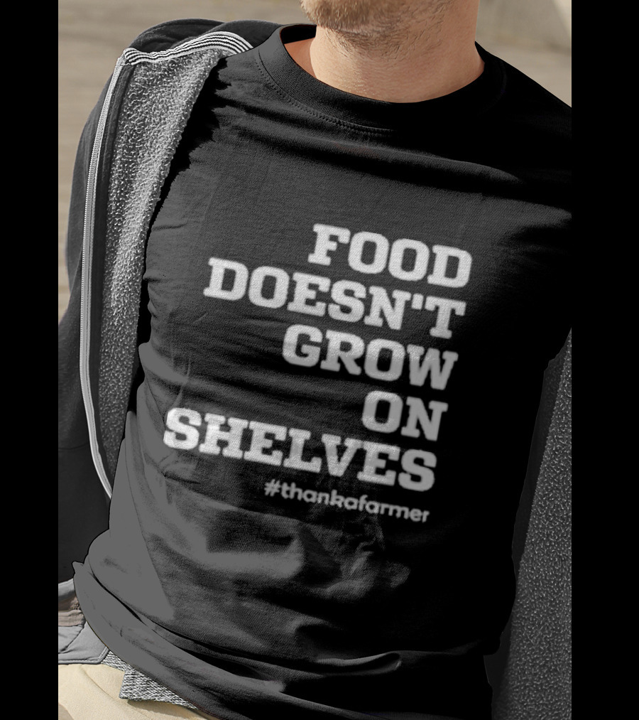 Food Doesn’t Grow On Shelves #thankafarmer T-Shirt