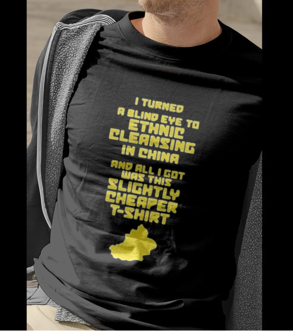 I Turned A Blind Eye To Ethnic Cleansing In China And All I Got Was This Slightly Cheaper T-Shirt
