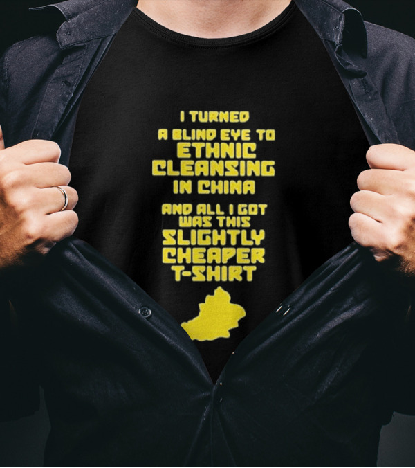 I Turned A Blind Eye To Ethnic Cleansing In China And All I Got Was This Slightly Cheaper T-Shirt