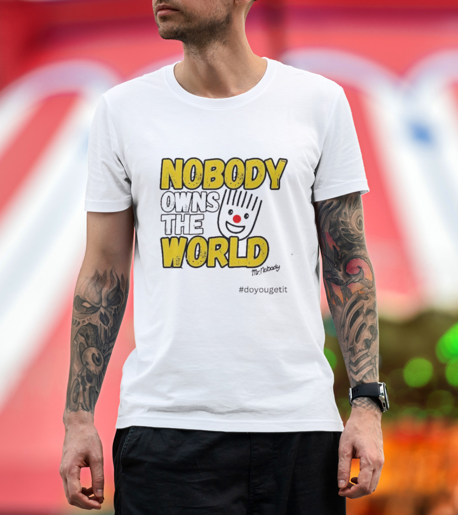 NOBODY OWNS THE WORLD Mr. Nobody #doyougetit T-Shirt