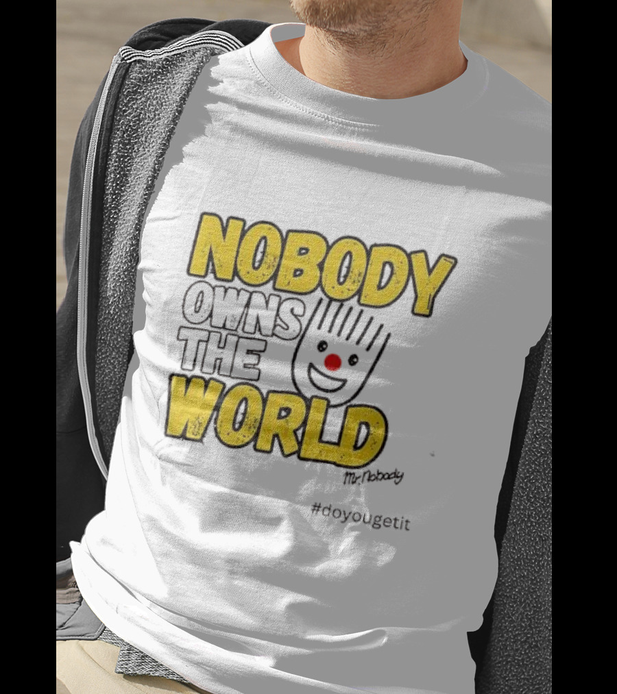 NOBODY OWNS THE WORLD Mr. Nobody #doyougetit T-Shirt