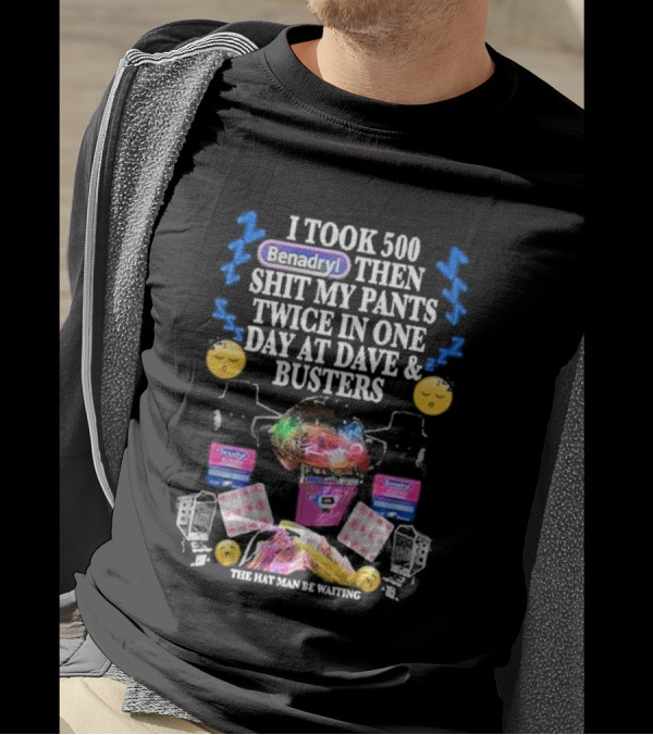 I Took 500 Benadryl Shit My Pants Twice At Dave And Busters Hat Man Waiting T-Shirt