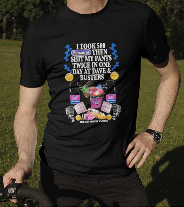 I Took 500 Benadryl Shit My Pants Twice At Dave And Busters Hat Man Waiting T-Shirt