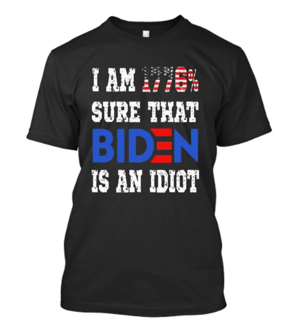 I'm 1776% Sure That Biden Is An Idiot Merican AF T-Shirt