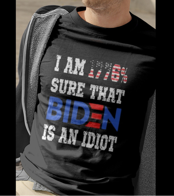 I'm 1776% Sure That Biden Is An Idiot Merican AF T-Shirt