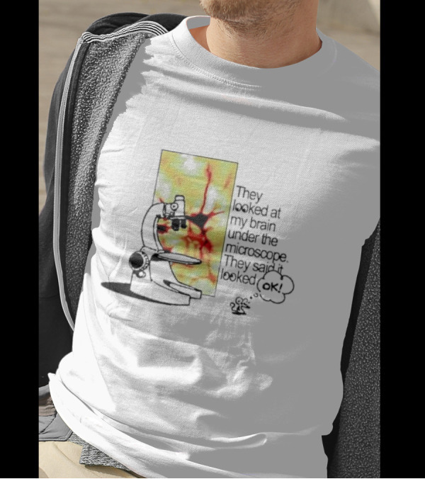 They Looked At My Brain Under The Microscope They Said It Looked OK Comic T-Shirt