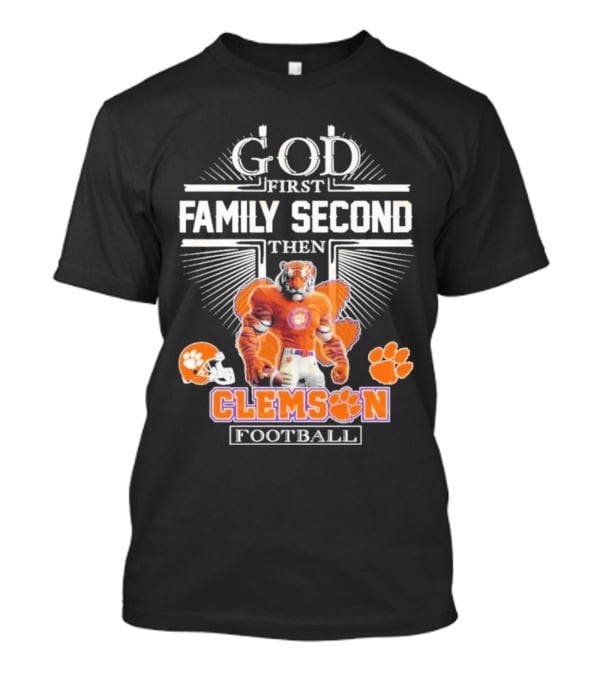 Clemson Football God First Family Second Then Clemson Tigers Football Fan Gear T-Shirt