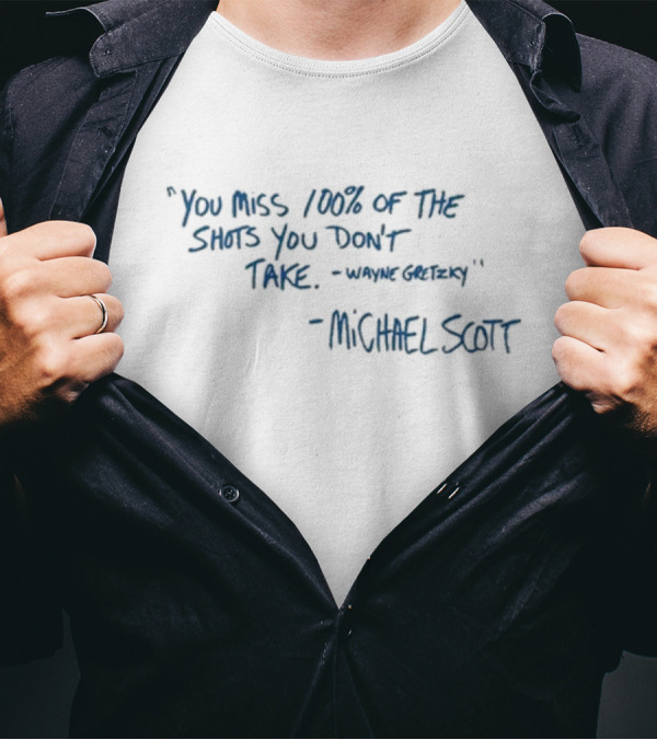 You Miss 100% Of The Shots You Don’t Take - Wayne Gretzky - Michael Scott T-Shirt