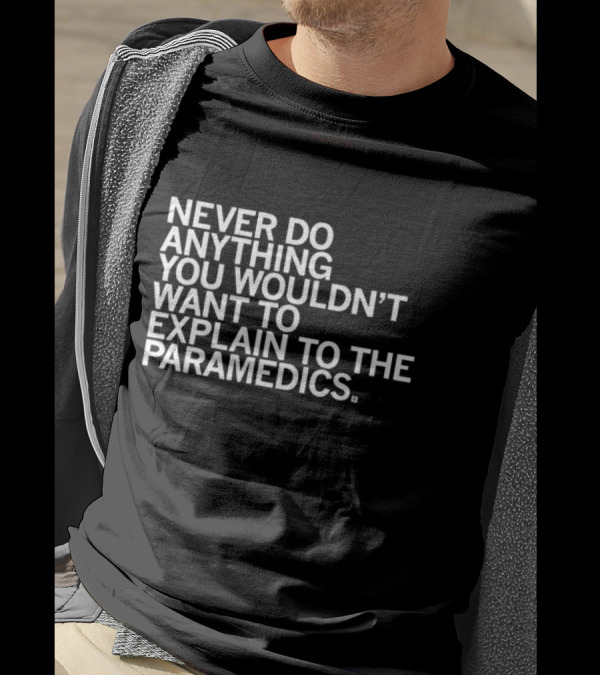 Never Do Anything You Wouldn’t Want To Explain To The Paramedics T-Shirt
