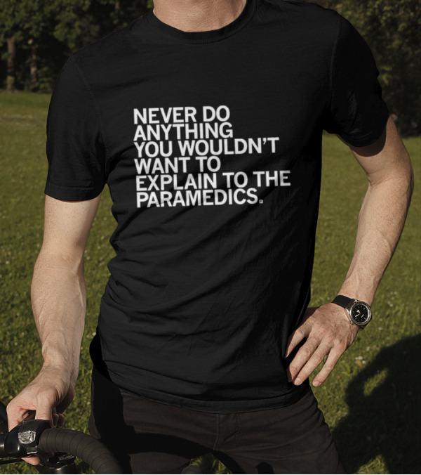 Never Do Anything You Wouldn’t Want To Explain To The Paramedics T-Shirt