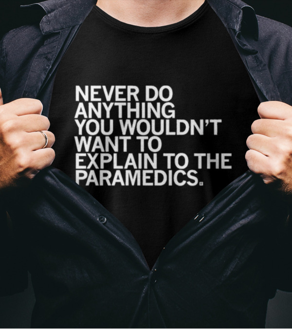 Never Do Anything You Wouldn’t Want To Explain To The Paramedics T-Shirt
