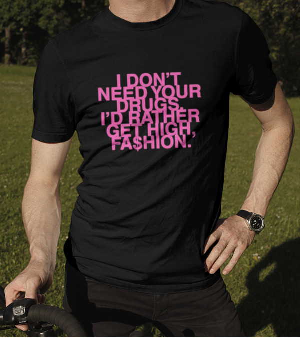 I Don’t Need Your Drugs I’d Rather Get High Fa$hion T-Shirt