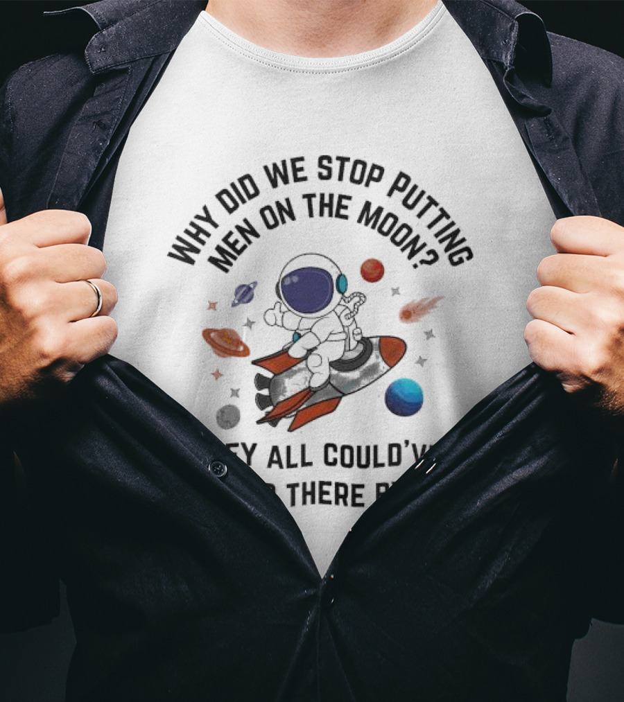 Why Did We Stop Putting Men On The Moon Astronaut On Rocket With Planets And Stars They All Could’ve Been Up There By Now T-Shirt