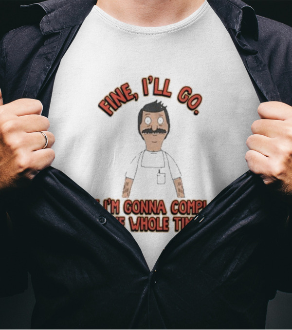 Bob’s Burgers Fine I’ll Go But I’m Gonna Complain The Whole Time Cartoon Character T-Shirt