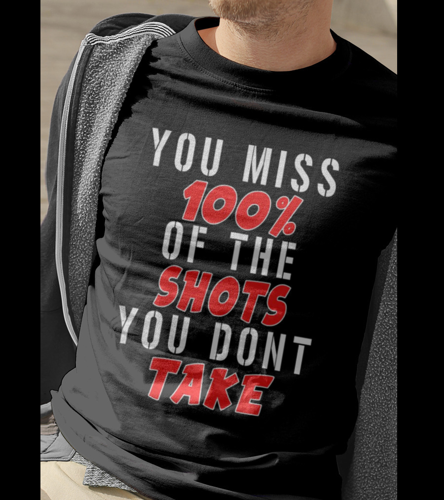 You Miss 100% Of The Shots You Dont Take T-Shirt