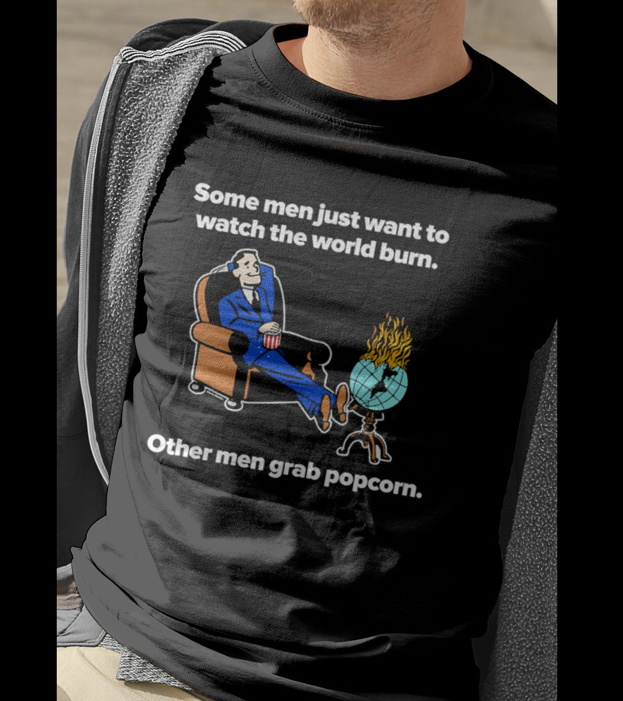 Some Men Just Want To The World Burn Other Men Grab Popcorn T-Shirt