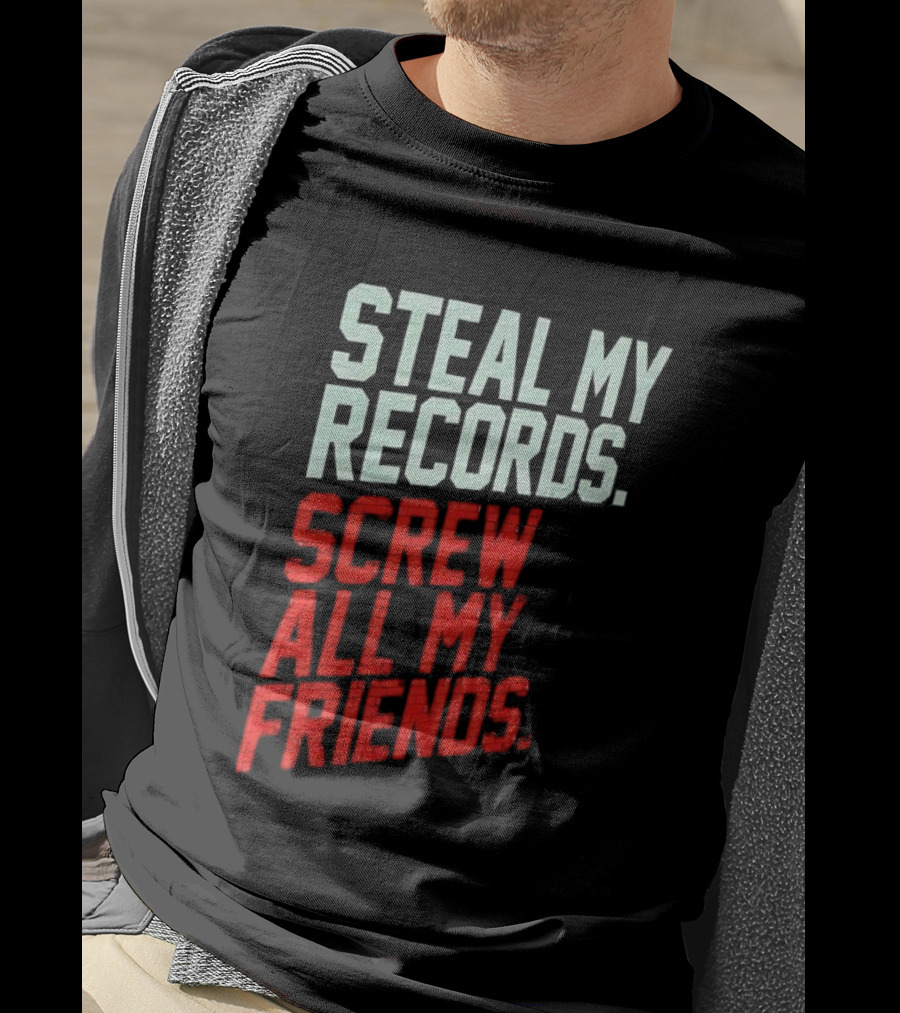 Steal My Records Screw All My Friends T-Shirt