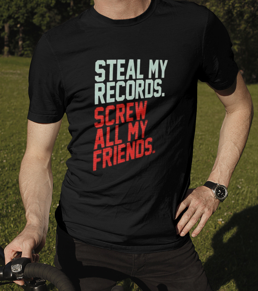 Steal My Records Screw All My Friends T-Shirt