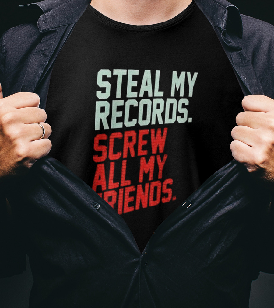Steal My Records Screw All My Friends T-Shirt
