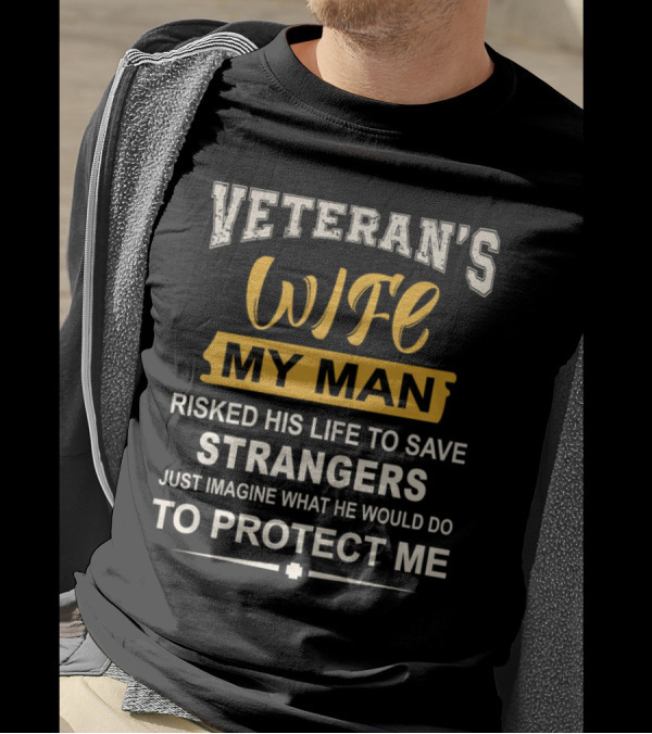 VETERAN'S WIFE MY MAN RISKED HIS LIFE TO SAVE STRANGERS JUST IMAGINE WHAT HE WOULD DO TO PROTECT ME T-Shirt