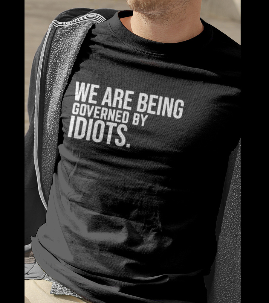 We Are Being Governed By Idiots T-Shirt