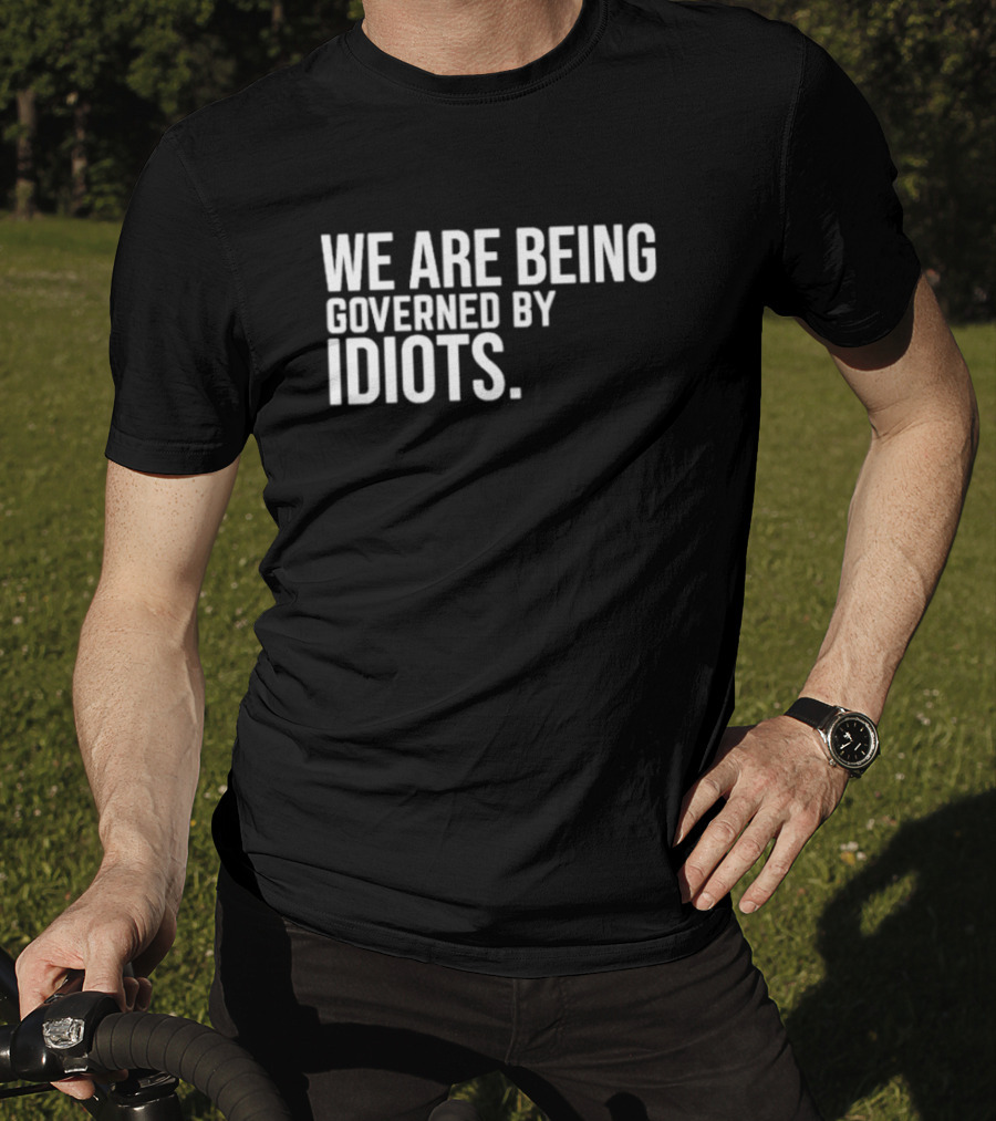 We Are Being Governed By Idiots T-Shirt