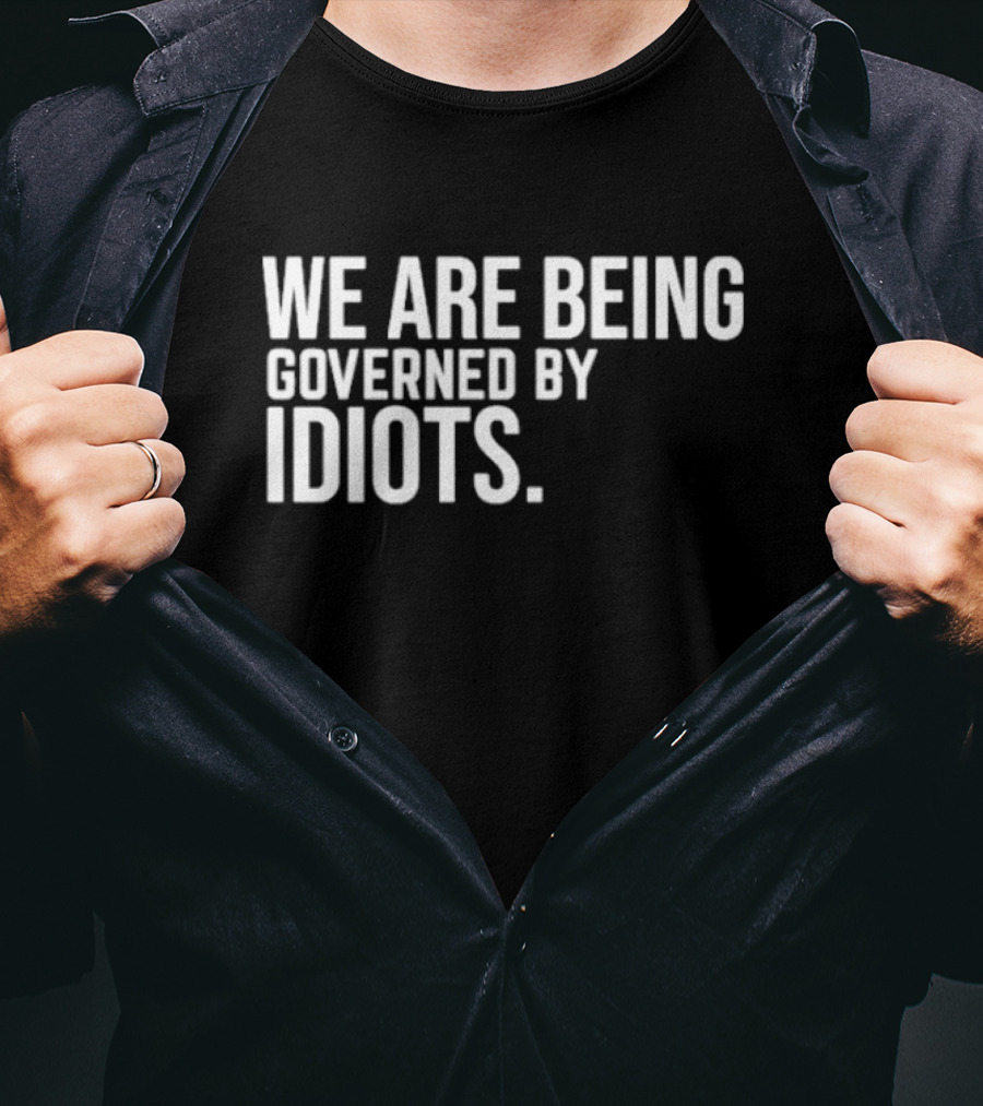 We Are Being Governed By Idiots T-Shirt