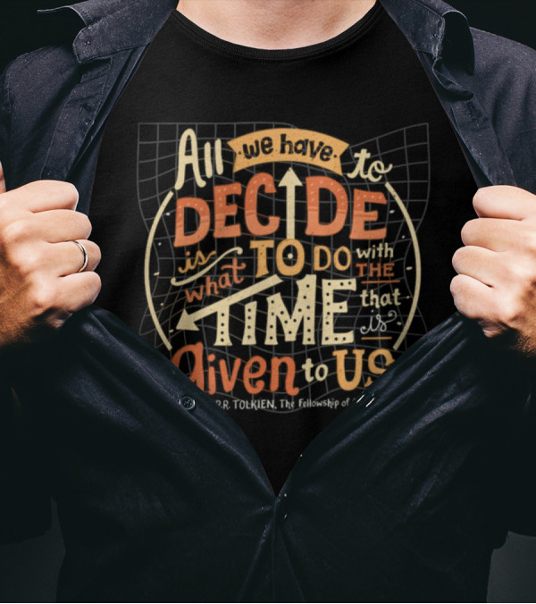 All We Have To Decide Is What To Do With The Time Given To Us J.R.R. Tolkien The Fellowship Of The Ring T-Shirt