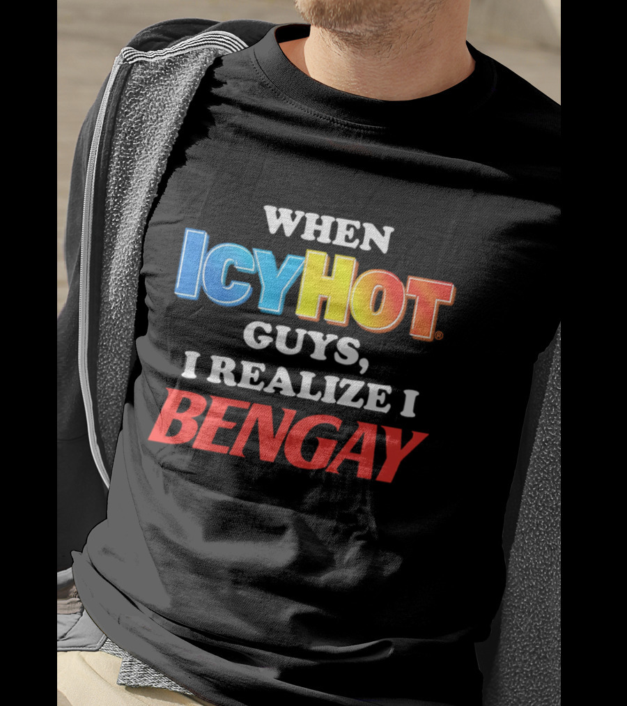 When Icy Hot Guys I Realize I Bengay T-Shirt