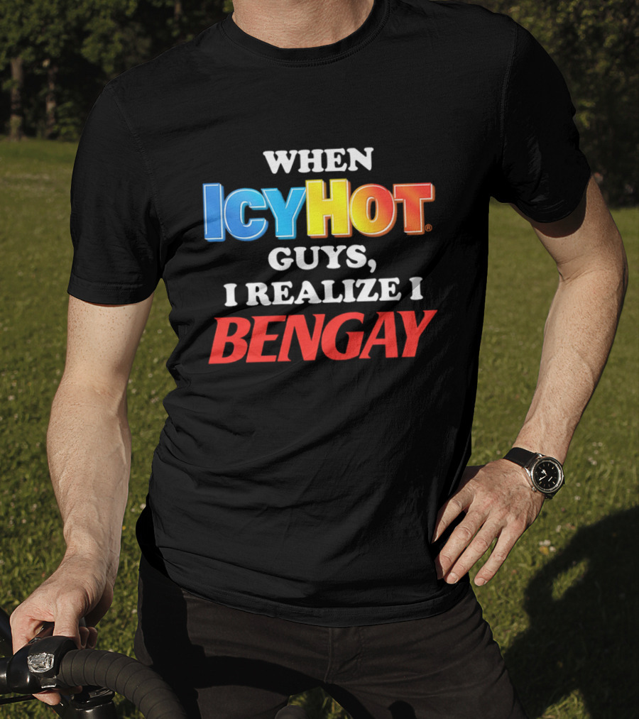 When Icy Hot Guys I Realize I Bengay T-Shirt