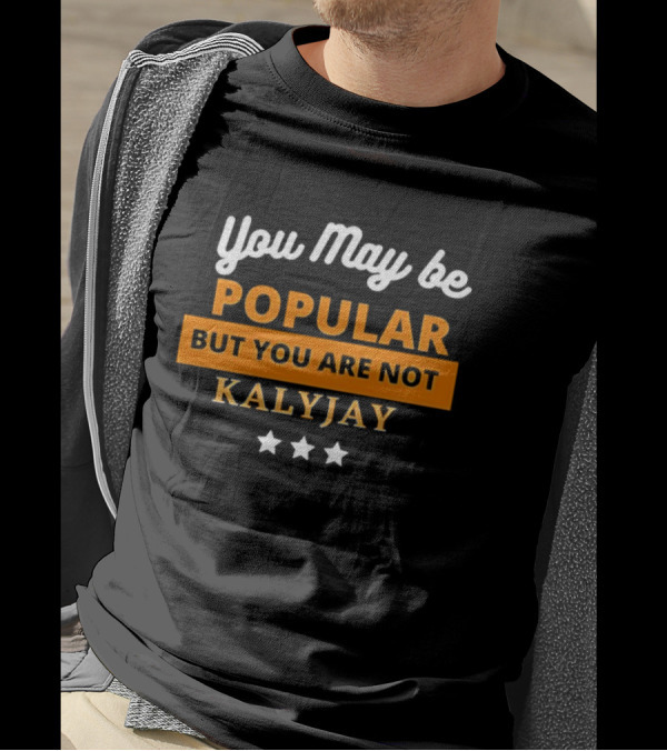 You May Be Popular But You Are Not Kalyjay T-Shirt