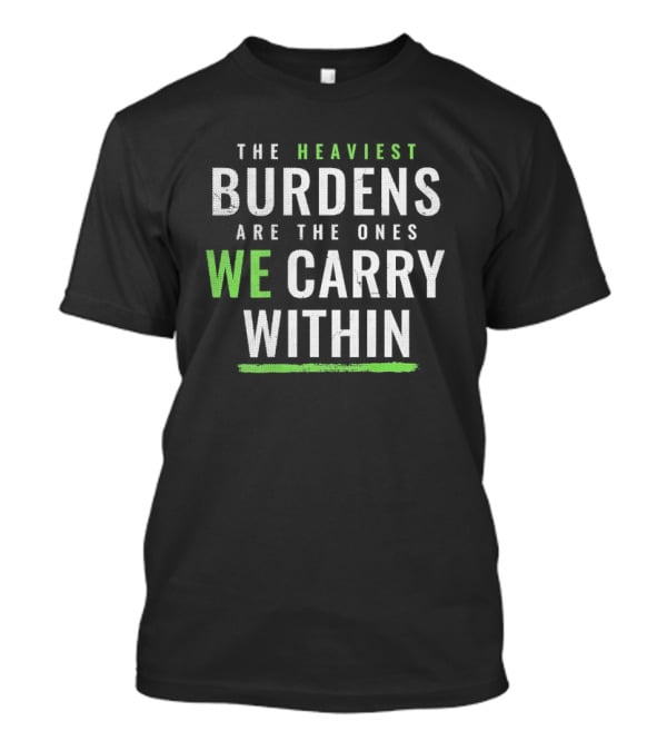 The Heaviest Burdens Are The Ones We Carry Within T-Shirt