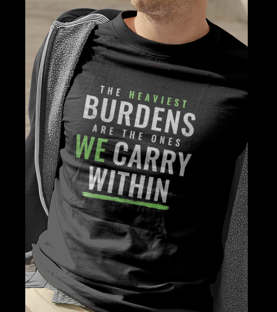 The Heaviest Burdens Are The Ones We Carry Within T-Shirt