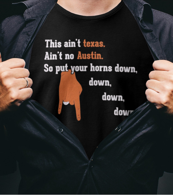 This Ain't Texas Ain't No Austin So Put Your Horns Down Down Down Down T-Shirt