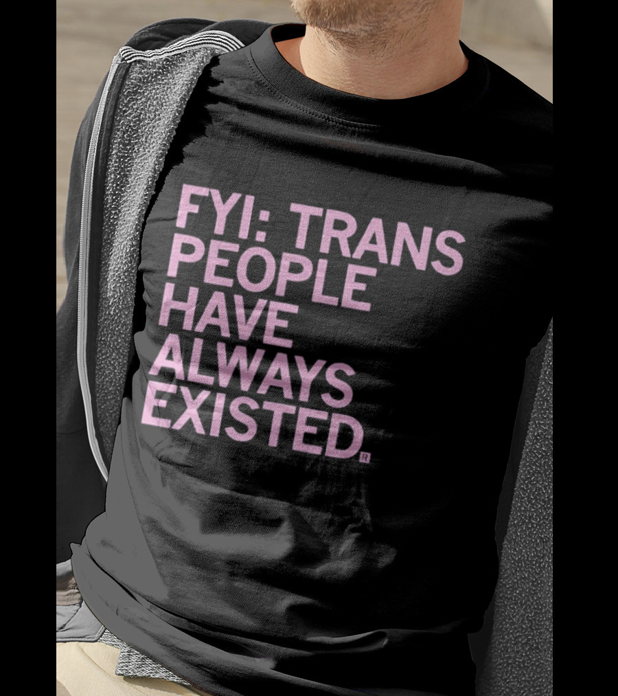 FYI Trans People Have Always Existed T-Shirt