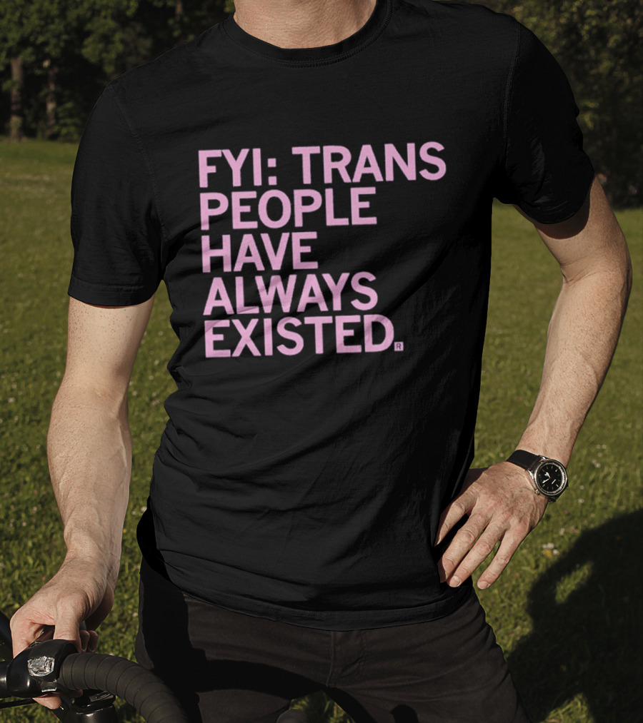 FYI Trans People Have Always Existed T-Shirt