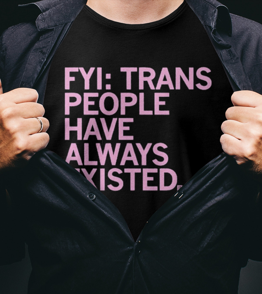 FYI Trans People Have Always Existed T-Shirt