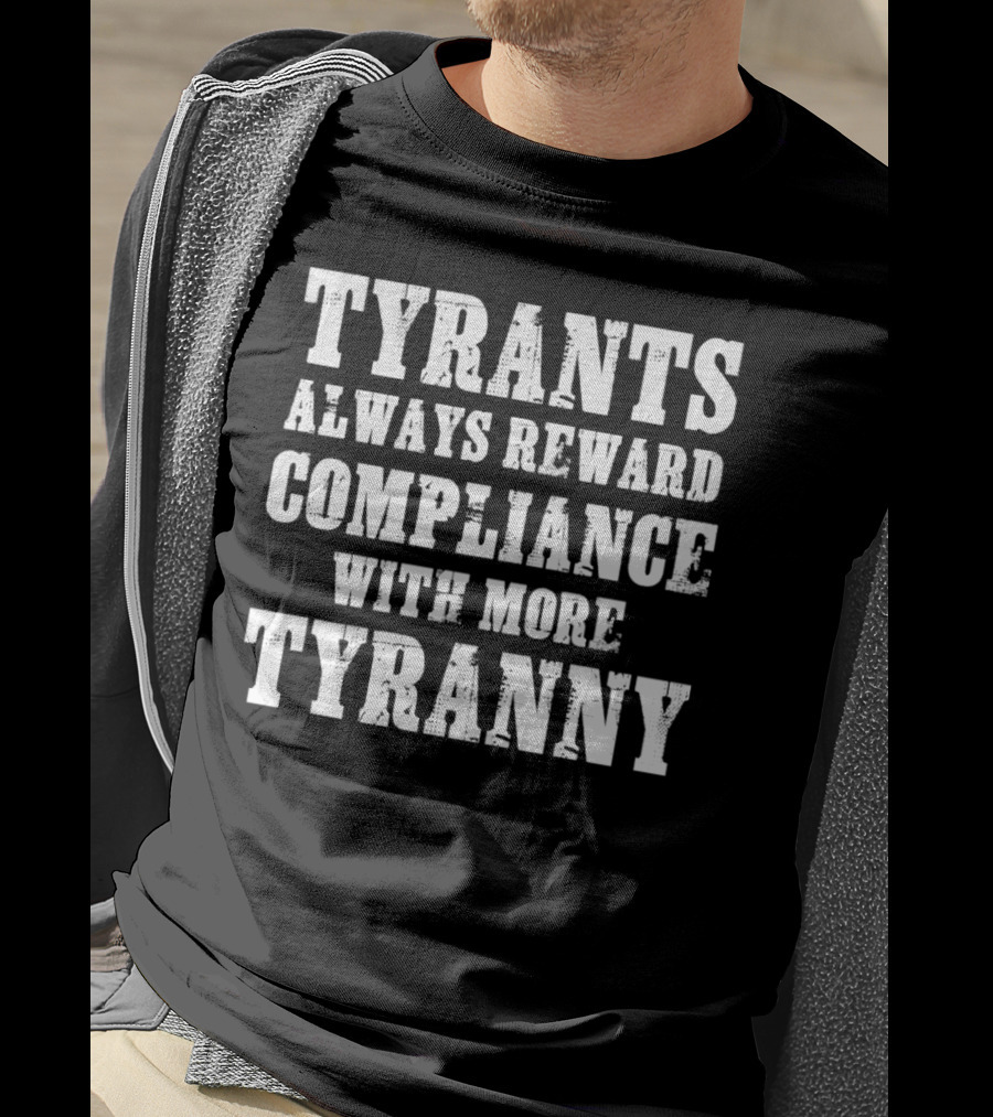 Tyrants Always Reward Compliance With More Tyranny T-Shirt