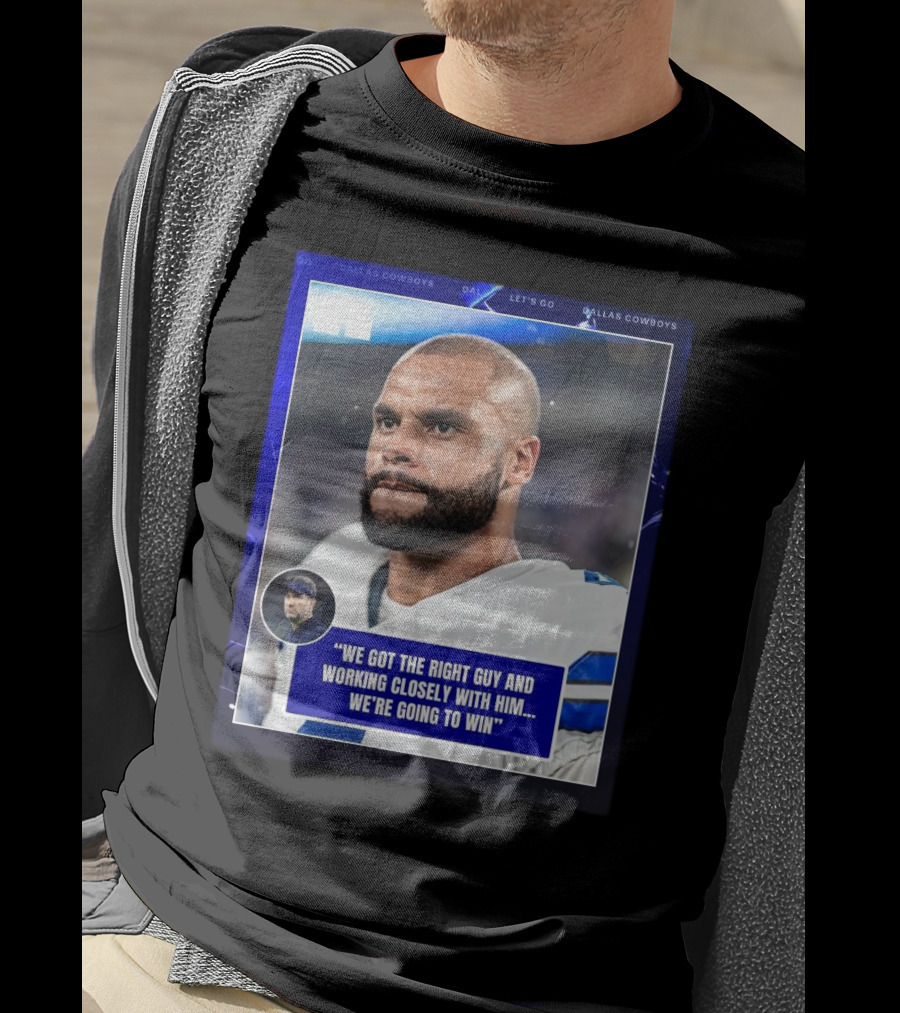 Dallas Cowboys Dak Prescott We Got The Right Guy Working Closely With Him We're Going To Win T-Shirt