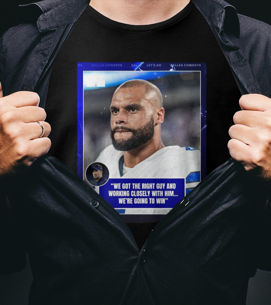 Dallas Cowboys Dak Prescott We Got The Right Guy Working Closely With Him We're Going To Win T-Shirt