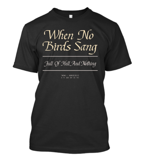 When No Birds Sang Full Of Hell And Nothing MMXXIII IV III IV VI T-Shirt