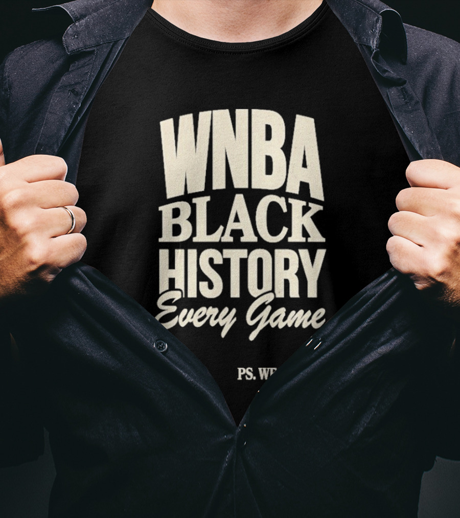 WNBA Black History Every Game PS We See You Playa Society T-Shirt