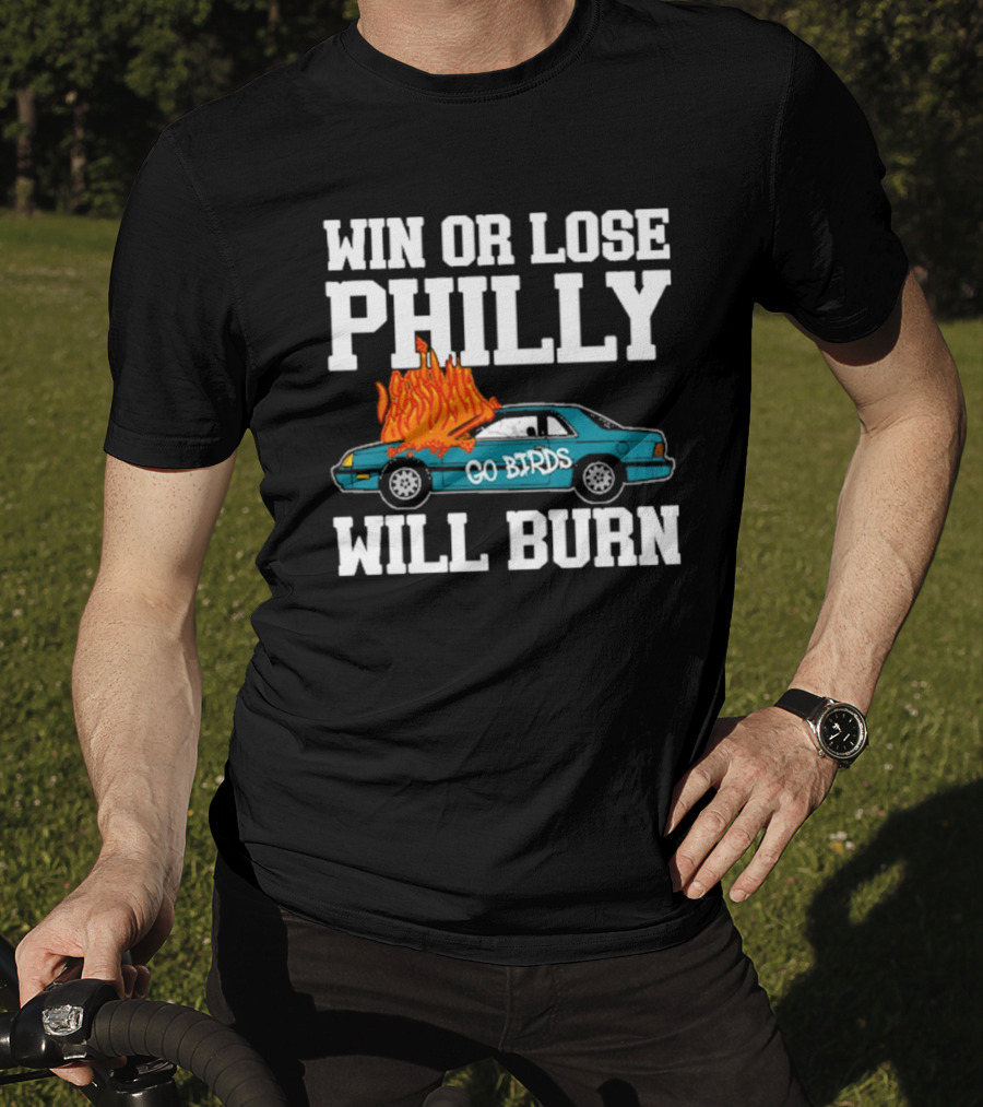 Win Or Lose Philly Will Burn Go Birds Philadelphia Eagles NFL Car Fire T-Shirt