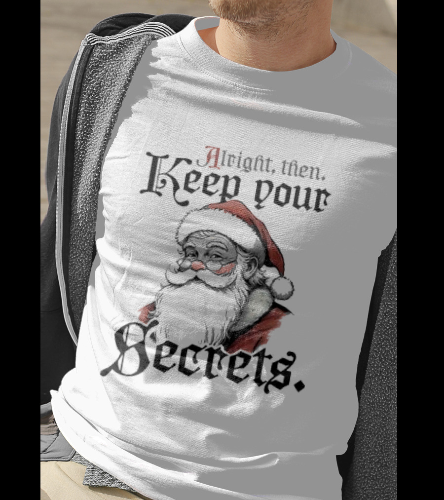 Alright Then Keep Your Secrets Funny Santa Christmas T-Shirt
