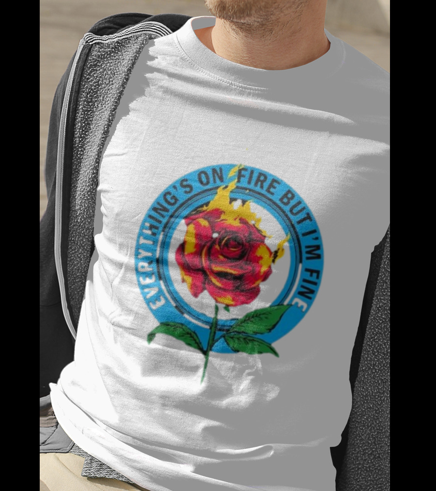 Everything’s On Fire But I’m Fine Flaming Rose T-Shirt