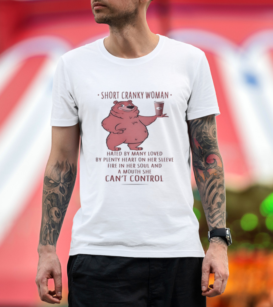 Short Cranky Woman Bear Hated by Many Loved by Plenty Heart on Her Sleeve Fire in Her Soul at a Price I Can't Control T-Shirt