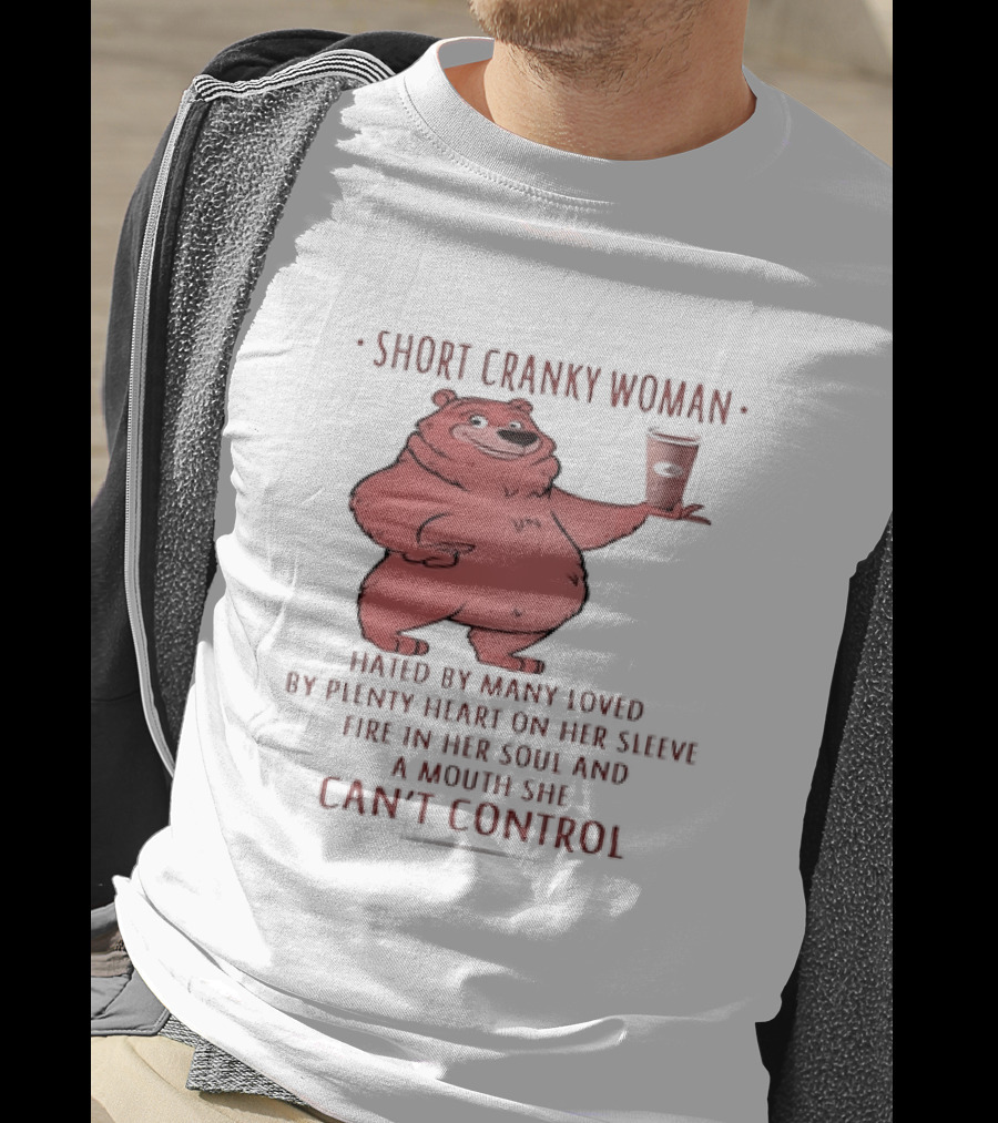 Short Cranky Woman Bear Hated By Many Loved By Plenty Heart On Her Sleeve Fire In Her Soul At A Price I Can't Control T-Shirt