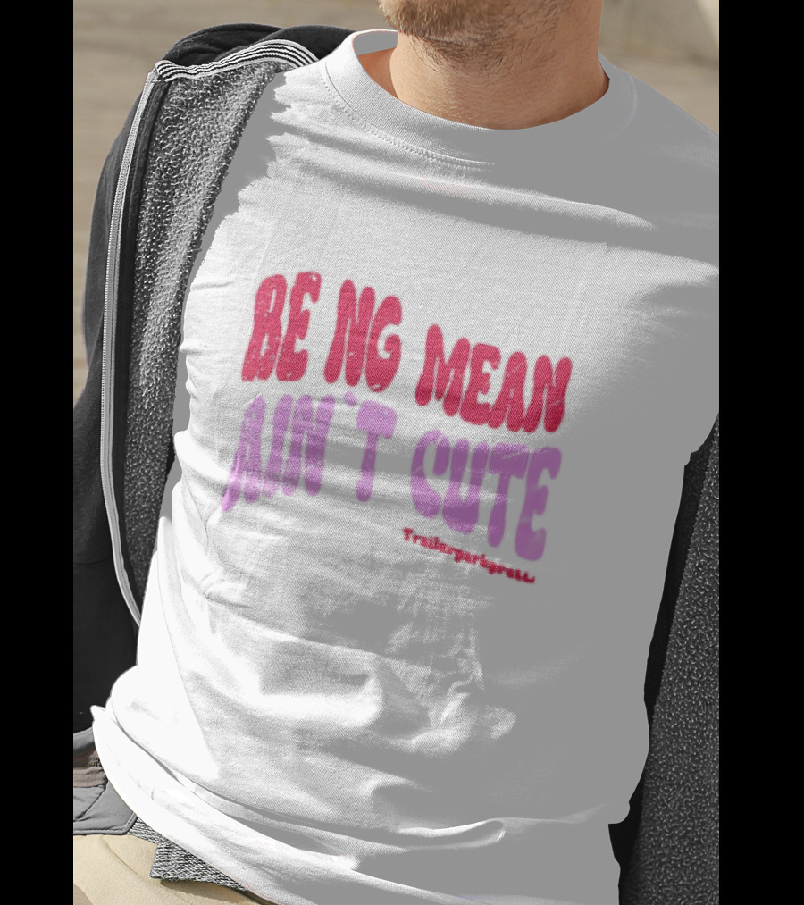 BEING MEAN AIN'T CUTE Fun Happy And Positive T-Shirt