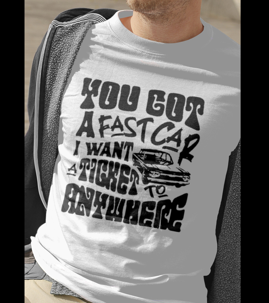 Best You Got A Fast Car I Want Ticket Anywhere T-Shirt